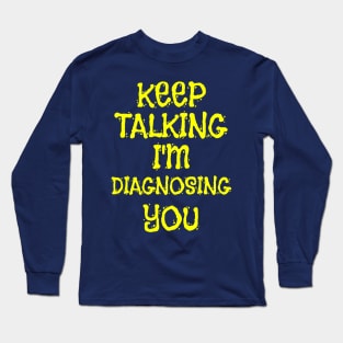 Keep Talking I'm Diagnosing You Sarcastic Saying Gift Long Sleeve T-Shirt